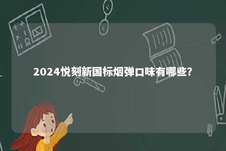 2024悦刻新国标烟弹口味有哪些？ 